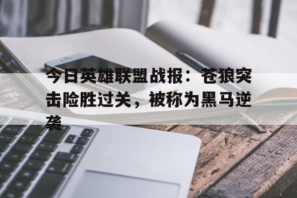 今日英雄联盟战报：苍狼突击险胜过关，被称为黑马逆袭